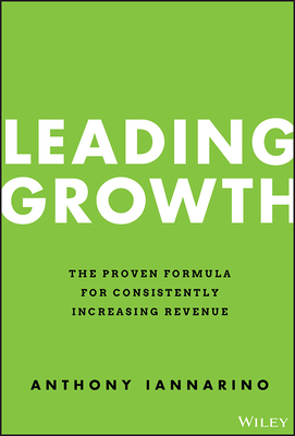 Leading Growth: The Proven Formula for Consistently Increasing Revenue - Iannarino, Anthony