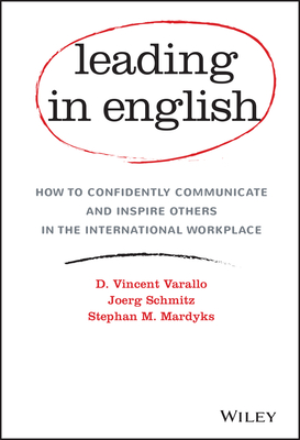 Leading in English: How to Confidently Communicate and Inspire Others in the International Workplace - Varallo, D Vincent, and Schmitz, Joerg, and Mardyks, Stephan M