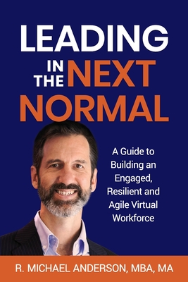 Leading in the Next Normal: A Guide to Building an Engaged, Resilient and Agile Virtual Workforce - Anderson, R Michael