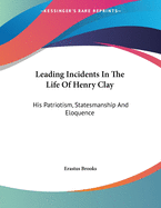 Leading Incidents in the Life of Henry Clay: His Patriotism, Statesmanship and Eloquence: An Address (1886)