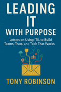 Leading IT with Purpose: Letters on Using ITIL to Build Teams, Trust, and Tech That Works