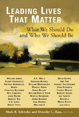 Leading Lives That Matter: What We Should Do and Who We Should Be - Schwehn, Mark R (Editor), and Bass, Dorothy C (Editor)