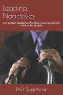Leading Narratives: The perfect collection of stories, jokes and wits of wisdom for leaders