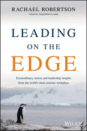 Leading on the Edge: Extraordinary Stories and Leadership Insights from The World's Most Extreme Workplace