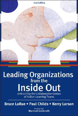 Leading Organizations from the Inside Out: Unleashing the Collaborative Genius of Action-Learning Teams - Larue, Bruce, and Childs, Paul, and Larson, Kerry