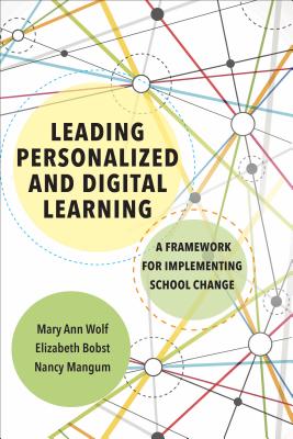 Leading Personalized and Digital Learning: A Framework for Implementing School Change - Wolf, Mary Ann, and Bobst, Elizabeth, and Mangum, Nancy