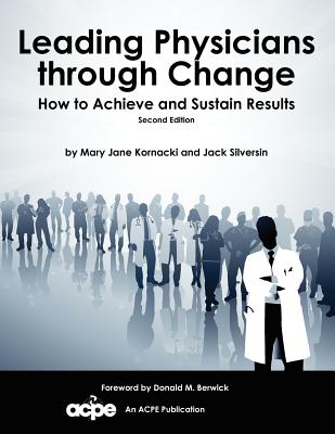 Leading Physicians Through Change: How to Achieve and Sustain Results - Kornacki, Mary Jane, and Silversin, Jack