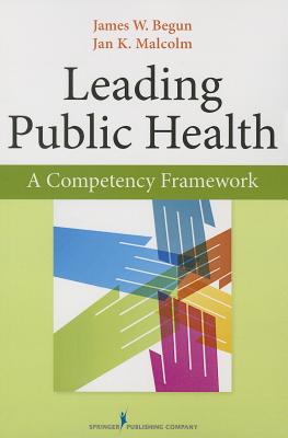 Leading Public Health: A Competency Framework - Begun, James, PhD, and Malcolm, Jan