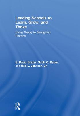 Leading Schools to Learn, Grow, and Thrive: Using Theory to Strengthen Practice - Brazer, S. David, and Bauer, Scott C., and Johnson, Jr., Bob L.