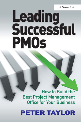 Leading Successful PMOs: How to Build the Best Project Management Office for Your Business - Taylor, Peter