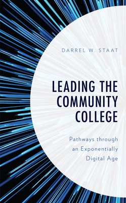 Leading the Community College: Pathways Through an Exponentially Digital Age - Staat, Darrel W