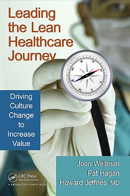 Leading the Lean Healthcare Journey: Driving Culture Change to Increase Value - Wellman, Joan, and Jeffries, Howard, and Hagan, Pat