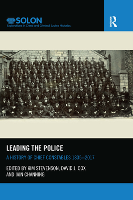 Leading the Police: A History of Chief Constables 1835-2017 - Stevenson, Kim (Editor), and Cox, David (Editor), and Channing, Iain (Editor)