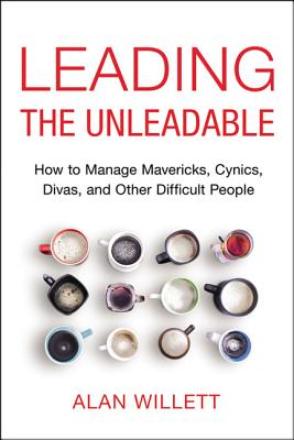 Leading the Unleadable: How to Manage Mavericks, Cynics, Divas, and Other Difficult People - Willett, Alan, PH.D.