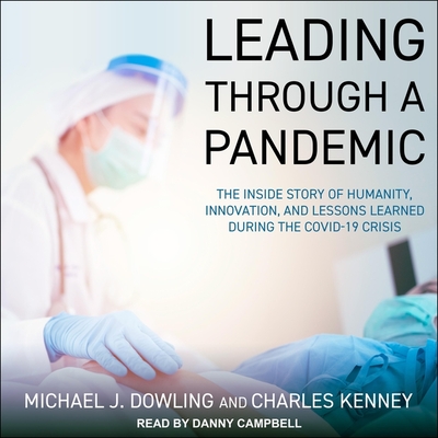 Leading Through a Pandemic: The Inside Story of Humanity, Innovation, and Lessons Learned During the Covid-19 Crisis - Campbell, Danny (Read by), and Dowling, Michael J, and Kenney, Charles