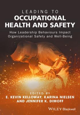 Leading to Occupational Health and Safety: How Leadership Behaviours Impact Organizational Safety and Well-Being - Kelloway, E Kevin, Dr., Ph.D. (Editor), and Nielsen, Karina (Editor), and Dimoff, Jennifer K (Editor)