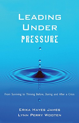 Leading Under Pressure: From Surviving to Thriving Before, During, and After a Crisis - James, Erika Hayes, and Wooten, Lynn Perry