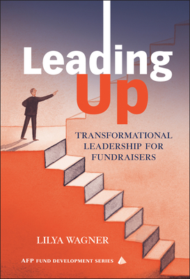 Leading Up: Transformational Leadership for Fundraisers - Wagner, Lilya