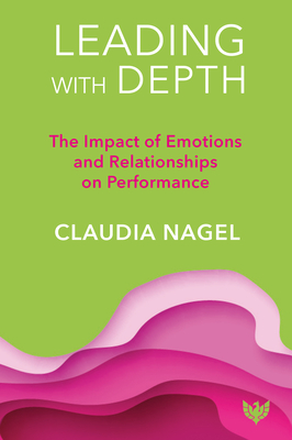 Leading with Depth: The Impact of Emotions and Relationships on Leadership - Nagel, Claudia