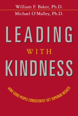Leading with Kindness: How Good People Consistently Get Superior Results - Baker, William, and O'Malley, Michael