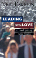 Leading with Love: And Getting More Results - Eskelin, Neil