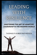 Leading with Resilience: Mastering the Art of Adaptive Leadership in the Modern World