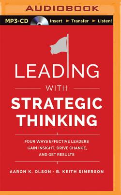 Leading with Strategic Thinking: Four Ways Effective Leaders Gain Insight, Drive Change, and Get Results - Olson, Aaron K, and Simerson, B Keith