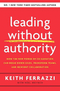 Leading Without Authority: How the New Power of Co-Elevation Can Break Down Silos, Transform Teams, and Reinvent Collaboration