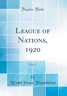 League of Nations, 1920, Vol. 3 (Classic Reprint) - Foundation, World Peace