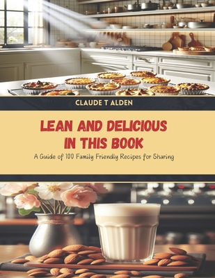Lean and Delicious in this Book: A Guide of 100 Family Friendly Recipes for Sharing - Alden, Claude T