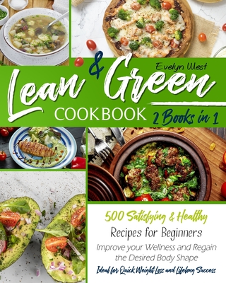 Lean and Green Cookbook: 2 Books in 1: 500 Satisfying & Healthy Recipes for Beginners Improve your Wellness and Regain the Desired Body Shape Ideal for Quick Weight Loss and Lifelong Success - West, Evelyn