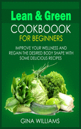 Lean and Green Cookbook for Beginners: Improve your Wellness and Regain the Desired Body Shape with Some Delicious Recipes