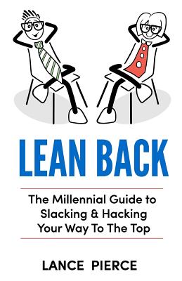 Lean Back: A Millennial Guide to Slacking & Hacking Your Way to the Top - Pierce, Lance