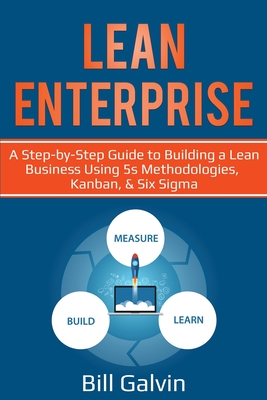 Lean Enterprise: A Step-by-Step Guide to Building a Lean Business Using 5s Methodologies, Kanban, & Six Sigma - Galvin, Bill