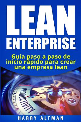 Lean Enterprise: Guia Paso a Paso de Inicio Rapido Para Crear Una Empresa Lean - Altman, Harry