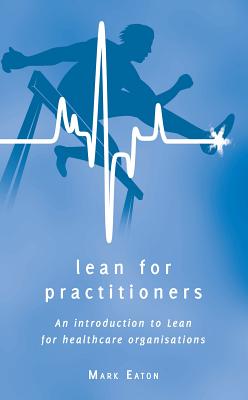 Lean for Practitioners: An Introduction to Lean for Healthcare Organisations - Eaton, Mark