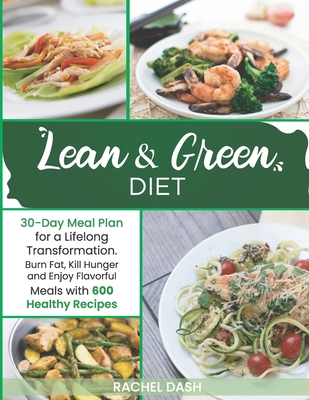 Lean & Green Diet: Burn Fat, Kill Hunger and Enjoy Flavorful Meals with 600 Healthy Recipes 30-Day Meal Plan for a Lifelong Transformation - Dash, Rachel