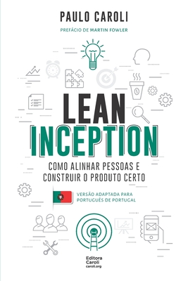 Lean Inception: como alinhar pessoas e construir o produto certo (PT-PT) - Fowler, Martin (Preface by), and Caroli, Paulo