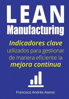 Lean Manufacturing: Indicadores Clave de Desempeo Para Gestionar de Manera Eficiente La Mejora Continua - Asensi, Francisco Andres