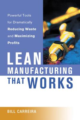 Lean Manufacturing That Works: Powerful Tools for Dramatically Reducing Waste and Maximizing Profits - Carreira, Bill