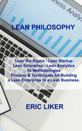 Lean Philosophy: Lean Six Sigma - Lean Startup Lean Enterprise - Lean Analytics 5s Methodologies Process & Techniques for Building a Lean Enterprise to a Lean Business.