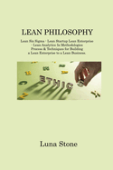 Lean Philosophy: Lean Six Sigma - Lean Startup Lean Enterprise - Lean Analytics 5s Methodologies Process & Techniques for Building a Lean Enterprise to a Lean Business