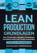 Lean Production - Grundlagen: Das Prinzip der schlanken Produktion verstehen und in der Praxis anwenden. Schlank zur Wertschpfung!
