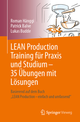 Lean Production Training Fr PRAXIS Und Studium - 35 bungen Mit Lsungen: Basierend Auf Dem Buch "Lean Production - Einfach Und Umfassend" - Hnggi, Roman, and Balve, Patrick, and Budde, Lukas