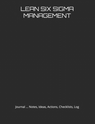 Lean Six SIGMA Management: Journal, Notes, Ideas, Actions, Checklists, Log - Just Visualize It