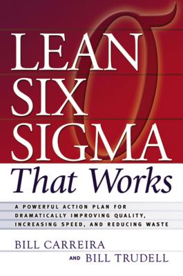 Lean Six SIGMA That Works: A Powerful Action Plan for Dramatically Improving Quality, Increasing Speed, and Reducing Waste - Carreira, Bill, and Trudell, Bill