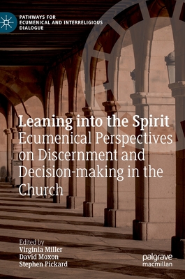 Leaning Into the Spirit: Ecumenical Perspectives on Discernment and Decision-Making in the Church - Miller, Virginia (Editor), and Moxon (Editor), and Pickard (Editor)