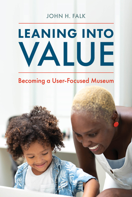 Leaning Into Value: Becoming a User-Focused Museum - Falk, John H.