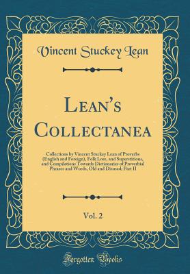 Lean's Collectanea, Vol. 2: Collections by Vincent Stuckey Lean of Proverbs (English and Foreign), Folk Lore, and Superstitions, and Compilations Towards Dictionaries of Proverbial Phrases and Words, Old and Disused; Part II (Classic Reprint) - Lean, Vincent Stuckey