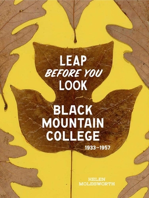 Leap Before You Look: Black Mountain College 1933-1957 - Molesworth, Helen, and Erickson, Ruth (Contributions by)